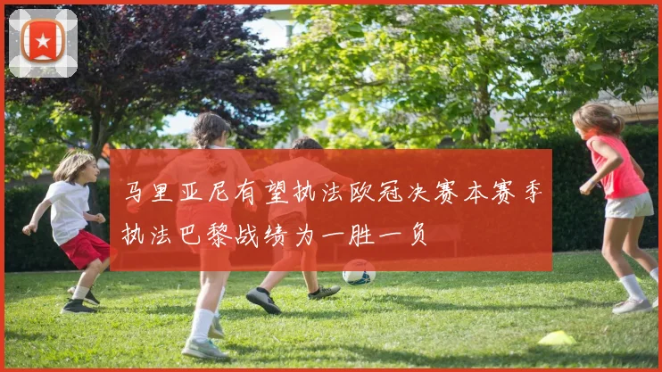 马里亚尼有望执法欧冠决赛本赛季执法巴黎战绩为一胜一负