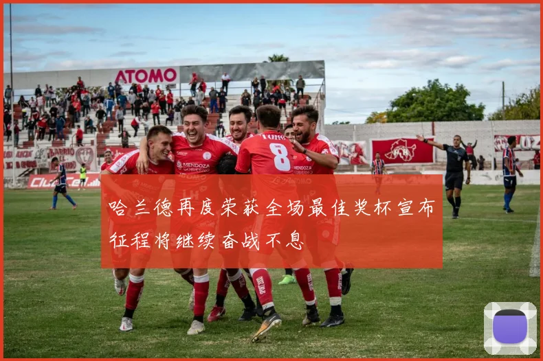 哈兰德再度荣获全场最佳奖杯宣布征程将继续奋战不息