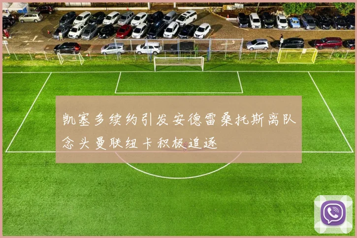凯塞多续约引发安德雷桑托斯离队念头曼联纽卡积极追逐