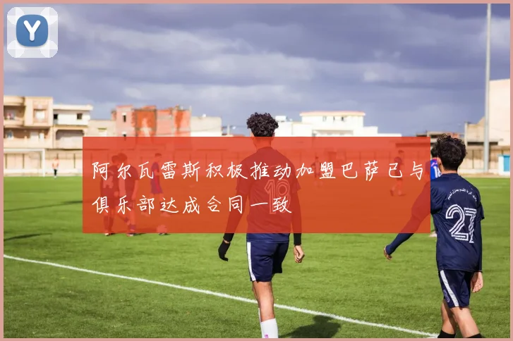 阿尔瓦雷斯积极推动加盟巴萨已与俱乐部达成合同一致