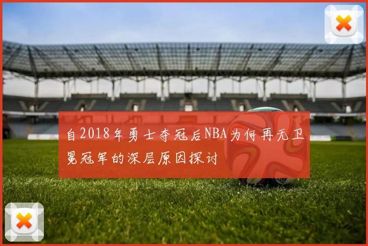 自2018年勇士夺冠后NBA为何再无卫冕冠军的深层原因探讨