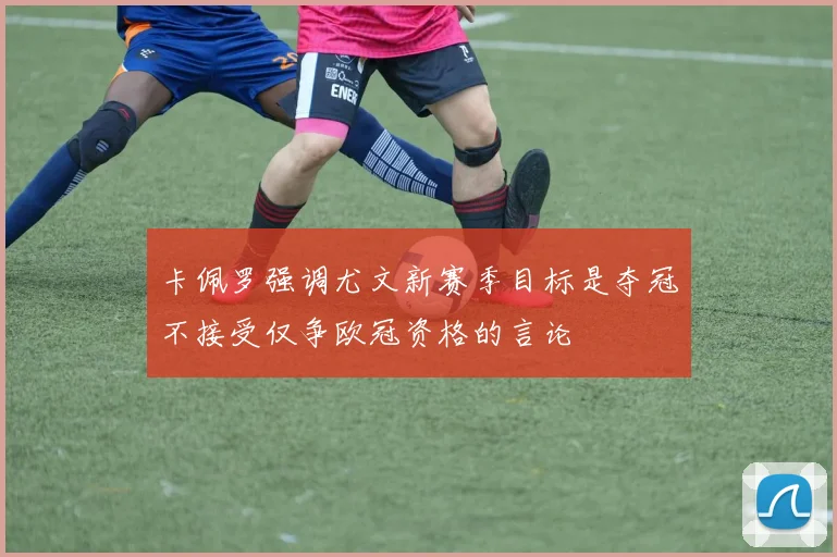 卡佩罗强调尤文新赛季目标是夺冠不接受仅争欧冠资格的言论