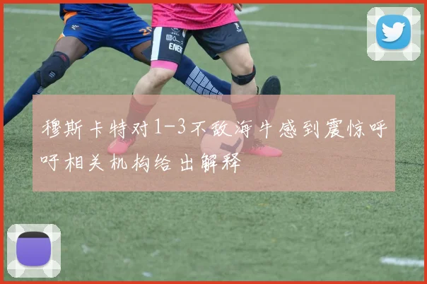 穆斯卡特对1-3不敌海牛感到震惊呼吁相关机构给出解释