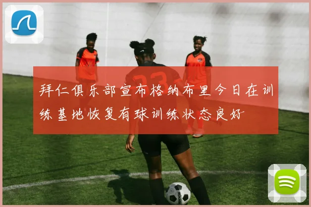 拜仁俱乐部宣布格纳布里今日在训练基地恢复有球训练状态良好