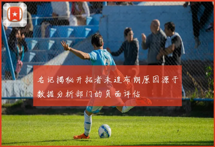 名记揭秘开拓者未追布朗原因源于数据分析部门的负面评估