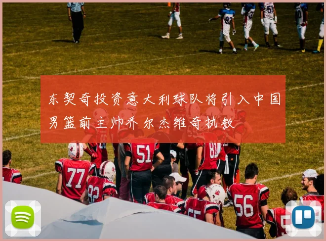 东契奇投资意大利球队将引入中国男篮前主帅乔尔杰维奇执教