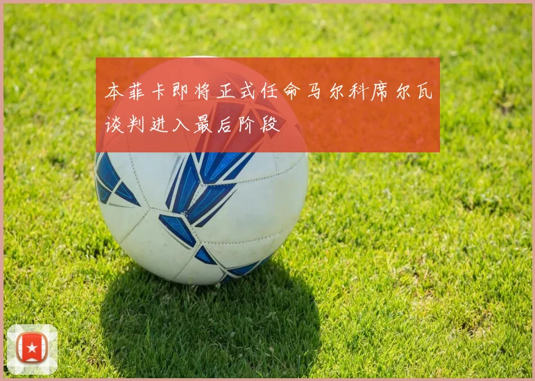 本菲卡即将正式任命马尔科席尔瓦谈判进入最后阶段