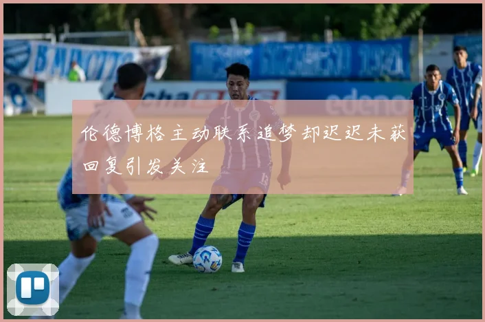伦德博格主动联系追梦却迟迟未获回复引发关注