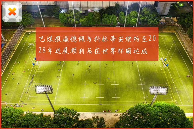 巴媒报道德佩与科林蒂安续约至2028年进展顺利或在世界杯前达成
