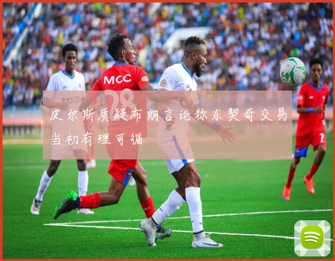 皮尔斯质疑布朗言论称东契奇交易当初有理可循